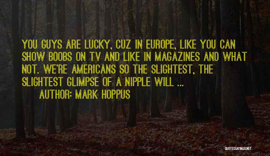 Mark Hoppus Quotes: You Guys Are Lucky, Cuz In Europe, Like You Can Show Boobs On Tv And Like In Magazines And What