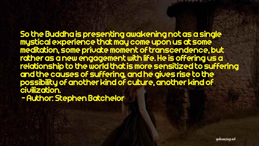 Stephen Batchelor Quotes: So The Buddha Is Presenting Awakening Not As A Single Mystical Experience That May Come Upon Us At Some Meditation,
