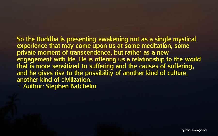 Stephen Batchelor Quotes: So The Buddha Is Presenting Awakening Not As A Single Mystical Experience That May Come Upon Us At Some Meditation,