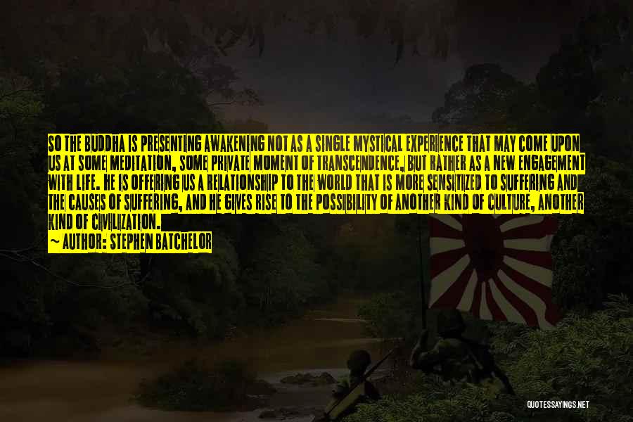 Stephen Batchelor Quotes: So The Buddha Is Presenting Awakening Not As A Single Mystical Experience That May Come Upon Us At Some Meditation,