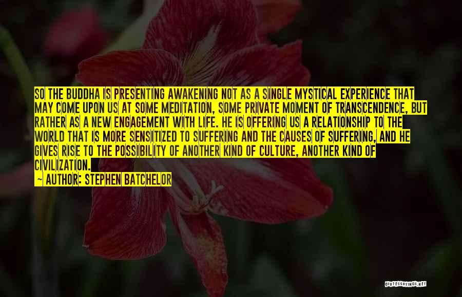 Stephen Batchelor Quotes: So The Buddha Is Presenting Awakening Not As A Single Mystical Experience That May Come Upon Us At Some Meditation,