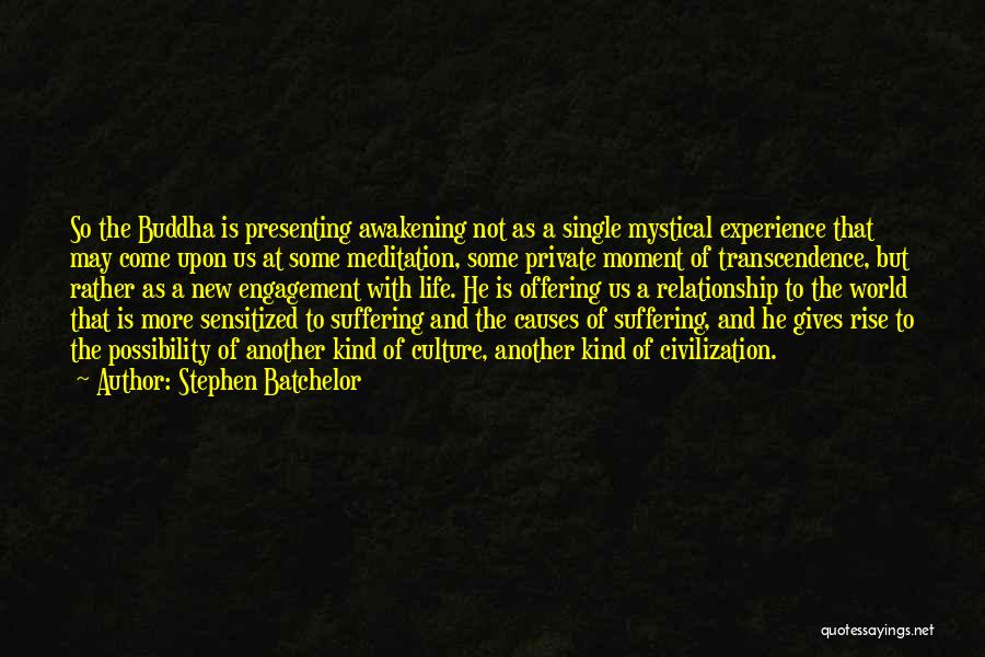 Stephen Batchelor Quotes: So The Buddha Is Presenting Awakening Not As A Single Mystical Experience That May Come Upon Us At Some Meditation,