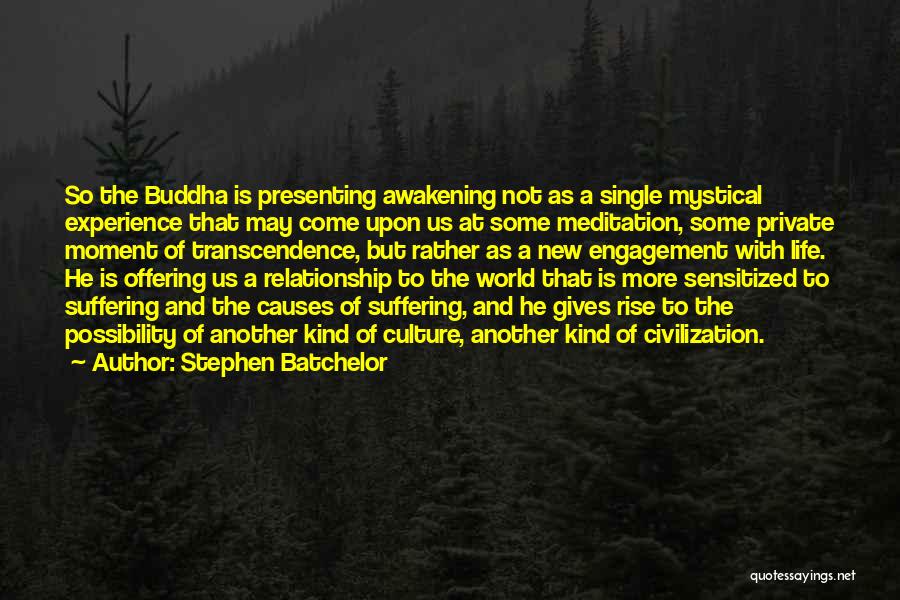 Stephen Batchelor Quotes: So The Buddha Is Presenting Awakening Not As A Single Mystical Experience That May Come Upon Us At Some Meditation,