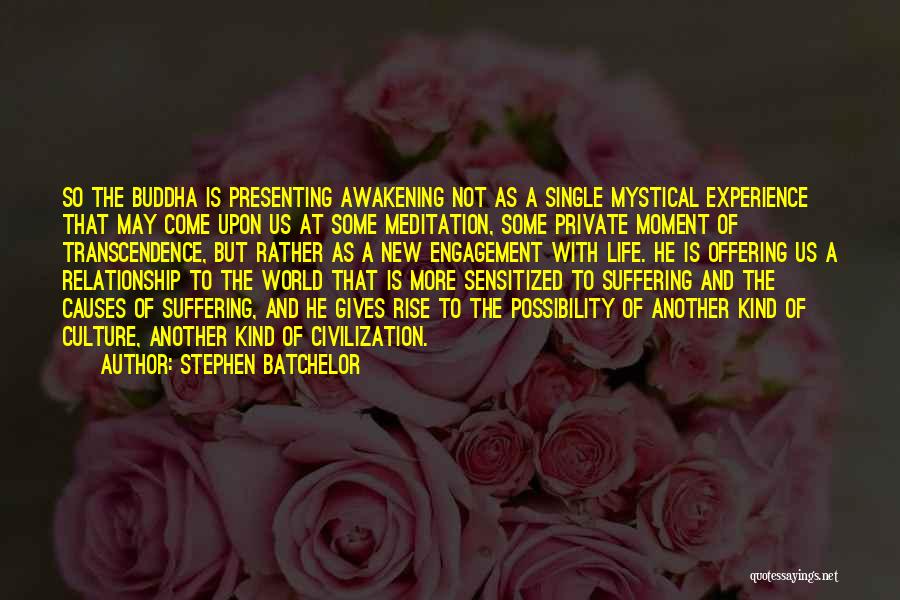 Stephen Batchelor Quotes: So The Buddha Is Presenting Awakening Not As A Single Mystical Experience That May Come Upon Us At Some Meditation,