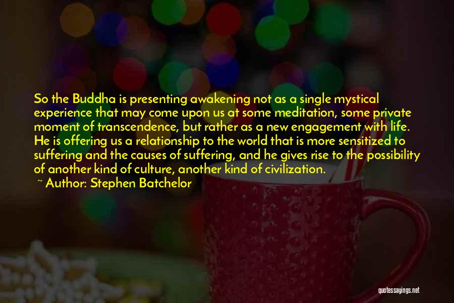 Stephen Batchelor Quotes: So The Buddha Is Presenting Awakening Not As A Single Mystical Experience That May Come Upon Us At Some Meditation,