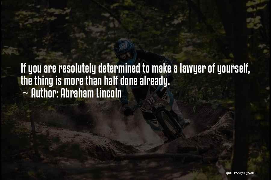 Abraham Lincoln Quotes: If You Are Resolutely Determined To Make A Lawyer Of Yourself, The Thing Is More Than Half Done Already.