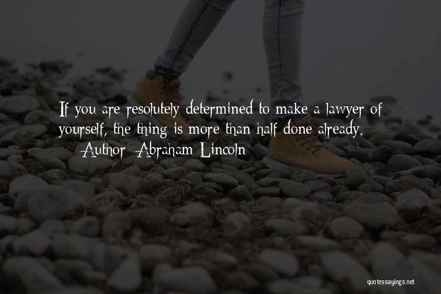 Abraham Lincoln Quotes: If You Are Resolutely Determined To Make A Lawyer Of Yourself, The Thing Is More Than Half Done Already.