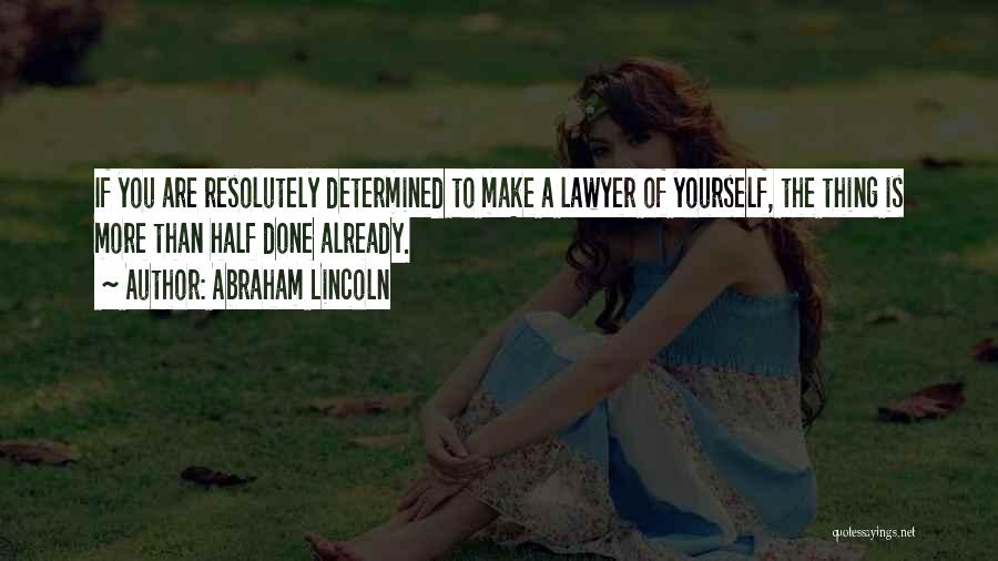 Abraham Lincoln Quotes: If You Are Resolutely Determined To Make A Lawyer Of Yourself, The Thing Is More Than Half Done Already.