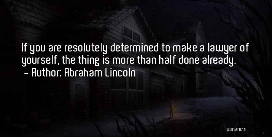 Abraham Lincoln Quotes: If You Are Resolutely Determined To Make A Lawyer Of Yourself, The Thing Is More Than Half Done Already.