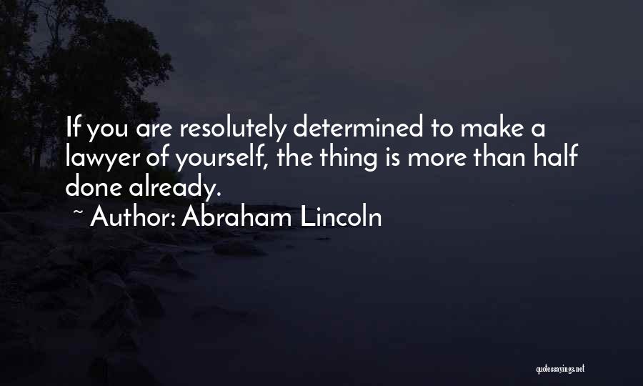 Abraham Lincoln Quotes: If You Are Resolutely Determined To Make A Lawyer Of Yourself, The Thing Is More Than Half Done Already.