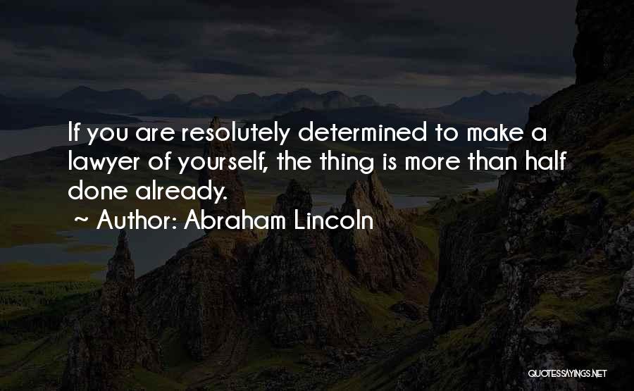 Abraham Lincoln Quotes: If You Are Resolutely Determined To Make A Lawyer Of Yourself, The Thing Is More Than Half Done Already.