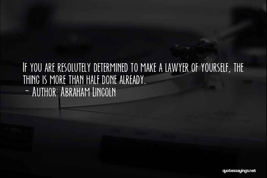 Abraham Lincoln Quotes: If You Are Resolutely Determined To Make A Lawyer Of Yourself, The Thing Is More Than Half Done Already.