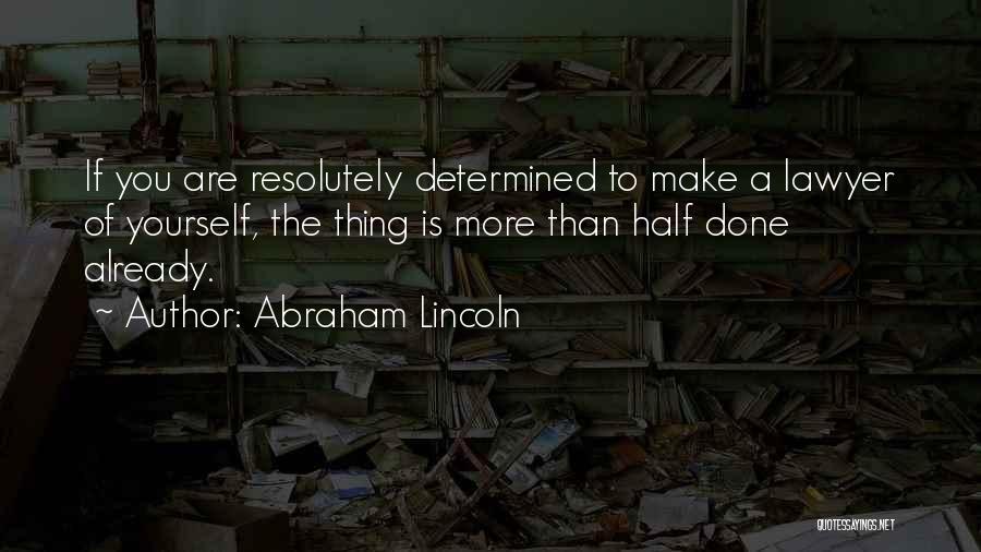 Abraham Lincoln Quotes: If You Are Resolutely Determined To Make A Lawyer Of Yourself, The Thing Is More Than Half Done Already.