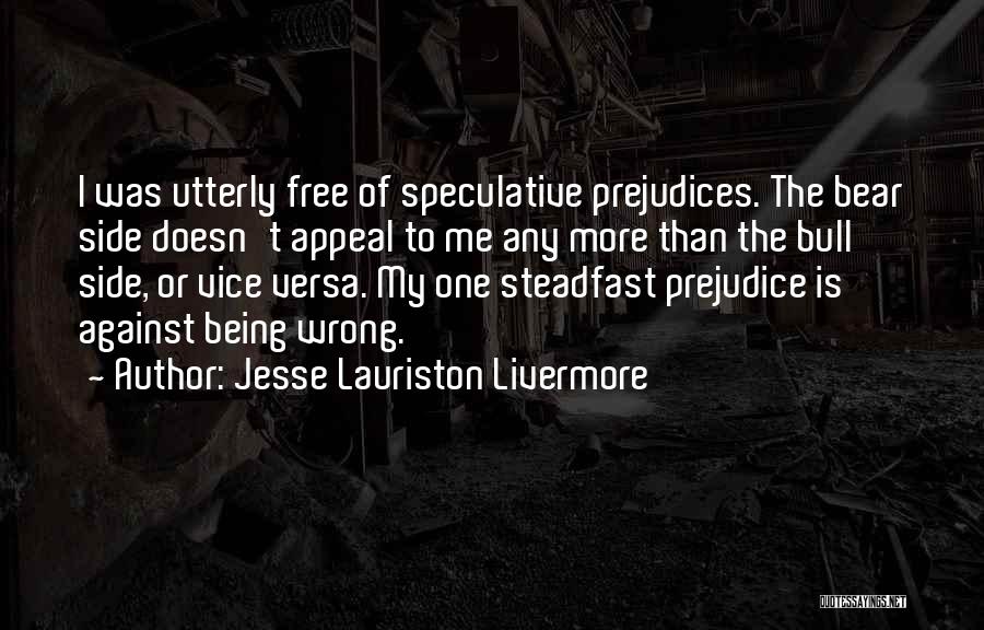Jesse Lauriston Livermore Quotes: I Was Utterly Free Of Speculative Prejudices. The Bear Side Doesn't Appeal To Me Any More Than The Bull Side,