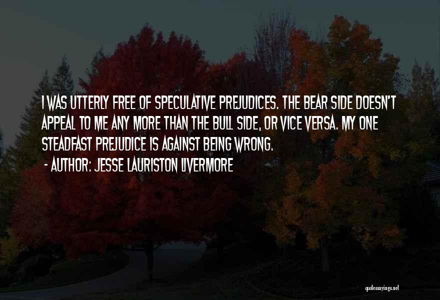 Jesse Lauriston Livermore Quotes: I Was Utterly Free Of Speculative Prejudices. The Bear Side Doesn't Appeal To Me Any More Than The Bull Side,