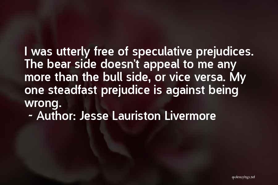 Jesse Lauriston Livermore Quotes: I Was Utterly Free Of Speculative Prejudices. The Bear Side Doesn't Appeal To Me Any More Than The Bull Side,