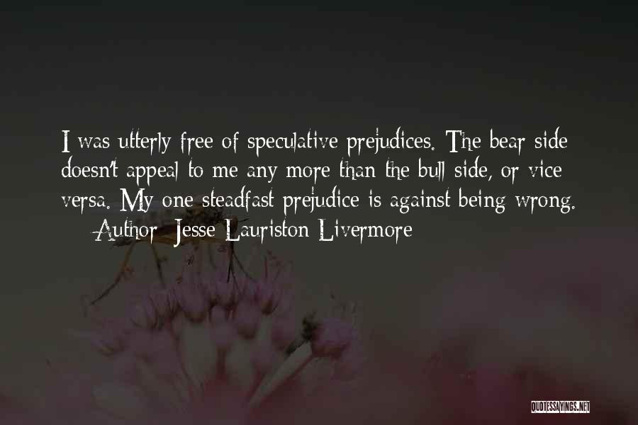 Jesse Lauriston Livermore Quotes: I Was Utterly Free Of Speculative Prejudices. The Bear Side Doesn't Appeal To Me Any More Than The Bull Side,