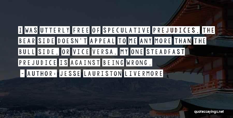 Jesse Lauriston Livermore Quotes: I Was Utterly Free Of Speculative Prejudices. The Bear Side Doesn't Appeal To Me Any More Than The Bull Side,