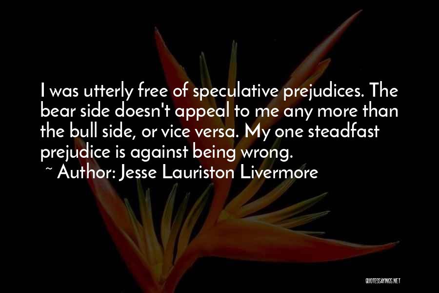 Jesse Lauriston Livermore Quotes: I Was Utterly Free Of Speculative Prejudices. The Bear Side Doesn't Appeal To Me Any More Than The Bull Side,