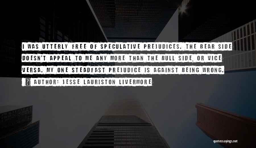 Jesse Lauriston Livermore Quotes: I Was Utterly Free Of Speculative Prejudices. The Bear Side Doesn't Appeal To Me Any More Than The Bull Side,