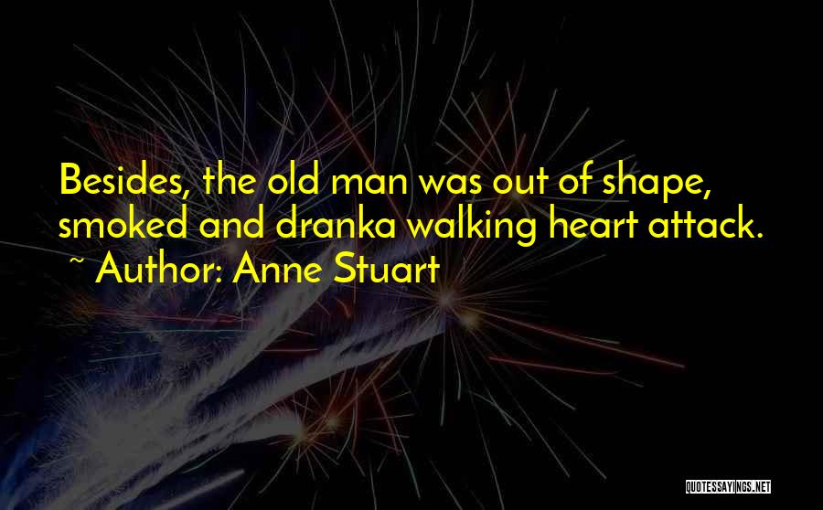 Anne Stuart Quotes: Besides, The Old Man Was Out Of Shape, Smoked And Dranka Walking Heart Attack.