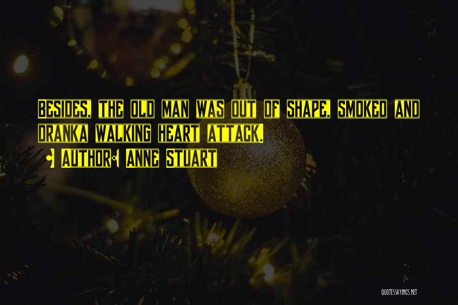 Anne Stuart Quotes: Besides, The Old Man Was Out Of Shape, Smoked And Dranka Walking Heart Attack.