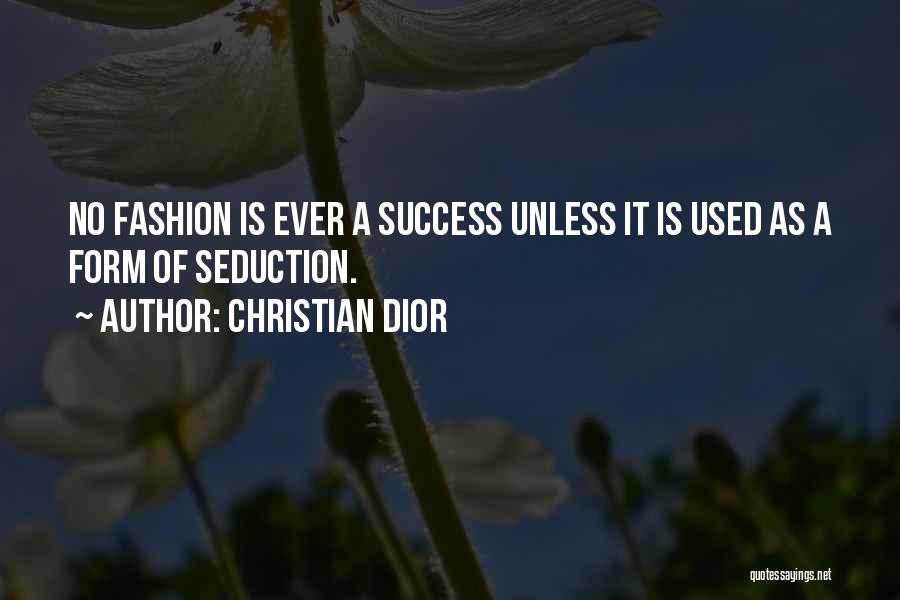 Christian Dior Quotes: No Fashion Is Ever A Success Unless It Is Used As A Form Of Seduction.
