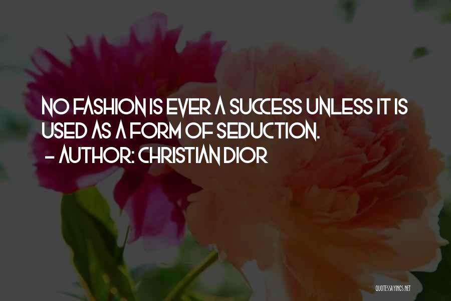 Christian Dior Quotes: No Fashion Is Ever A Success Unless It Is Used As A Form Of Seduction.