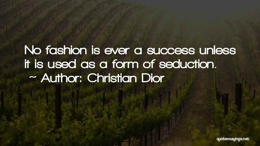 Christian Dior Quotes: No Fashion Is Ever A Success Unless It Is Used As A Form Of Seduction.
