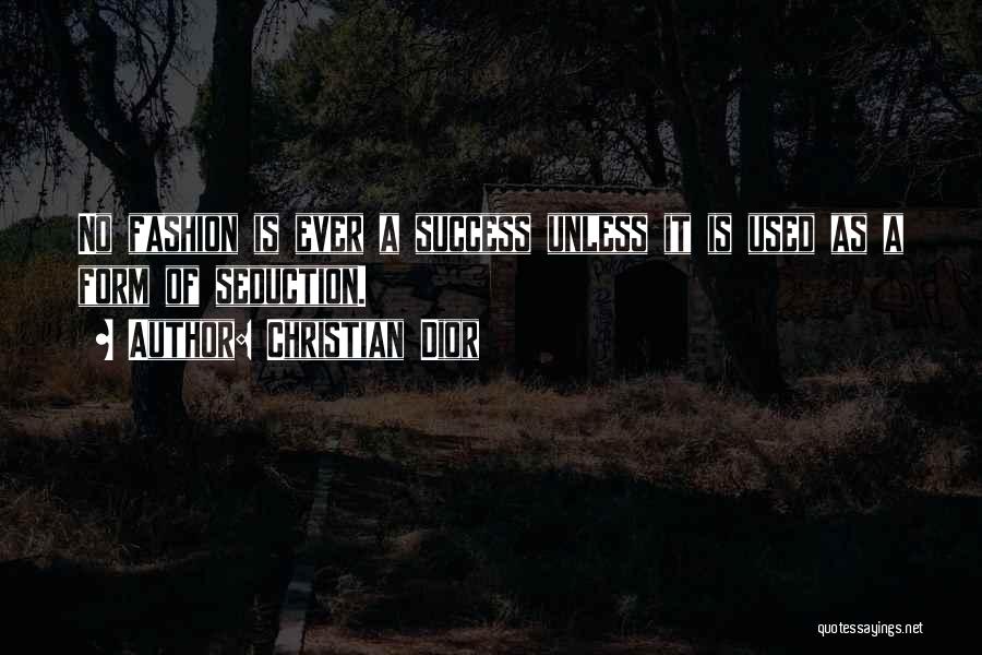 Christian Dior Quotes: No Fashion Is Ever A Success Unless It Is Used As A Form Of Seduction.