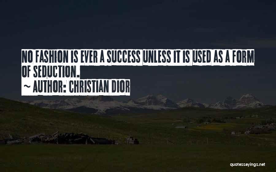 Christian Dior Quotes: No Fashion Is Ever A Success Unless It Is Used As A Form Of Seduction.