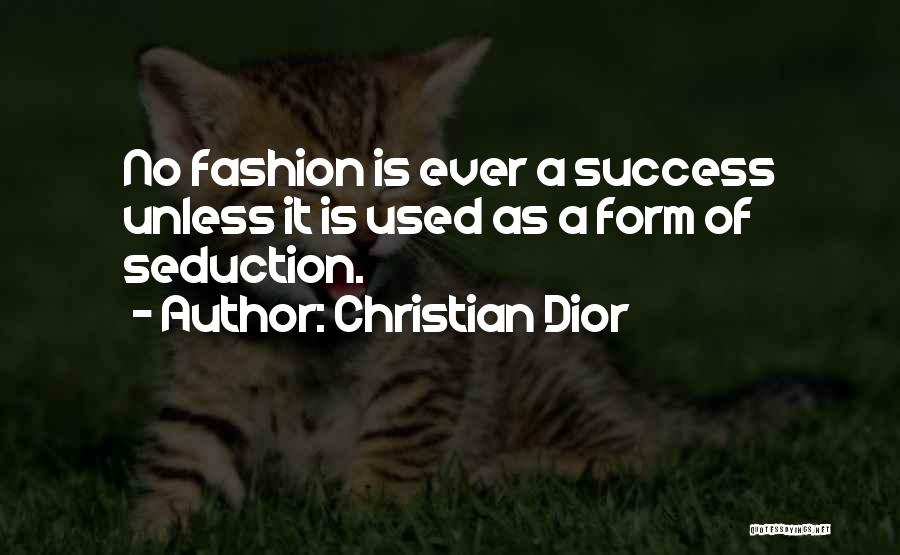 Christian Dior Quotes: No Fashion Is Ever A Success Unless It Is Used As A Form Of Seduction.