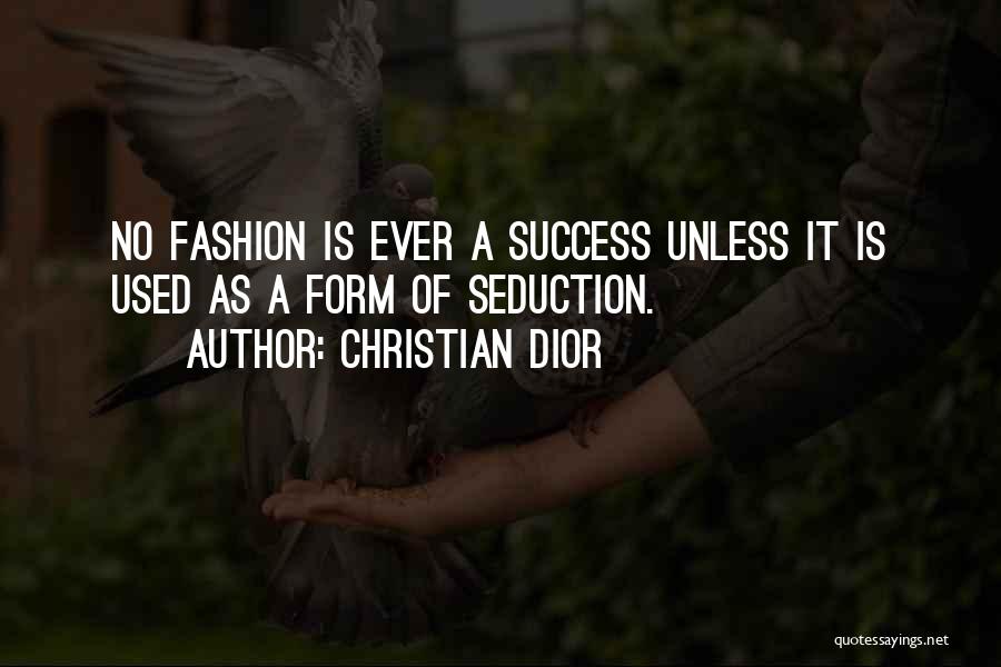 Christian Dior Quotes: No Fashion Is Ever A Success Unless It Is Used As A Form Of Seduction.