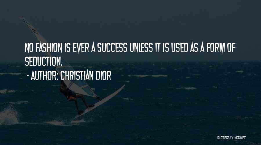 Christian Dior Quotes: No Fashion Is Ever A Success Unless It Is Used As A Form Of Seduction.