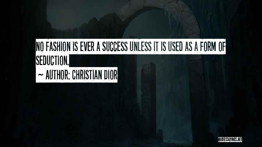 Christian Dior Quotes: No Fashion Is Ever A Success Unless It Is Used As A Form Of Seduction.