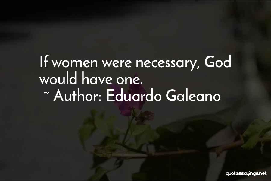 Eduardo Galeano Quotes: If Women Were Necessary, God Would Have One.