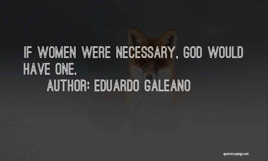 Eduardo Galeano Quotes: If Women Were Necessary, God Would Have One.