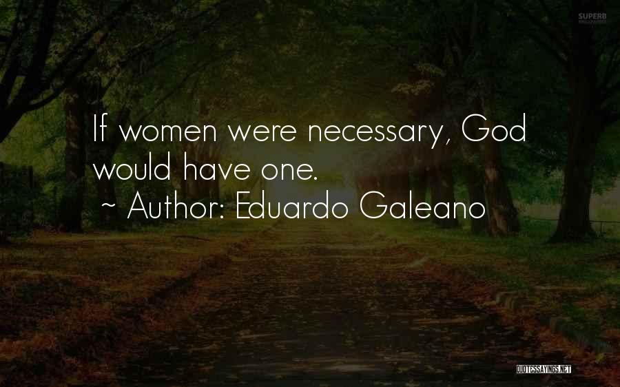 Eduardo Galeano Quotes: If Women Were Necessary, God Would Have One.