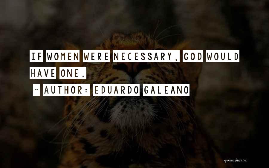 Eduardo Galeano Quotes: If Women Were Necessary, God Would Have One.