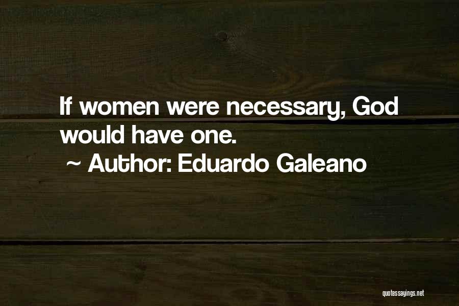 Eduardo Galeano Quotes: If Women Were Necessary, God Would Have One.