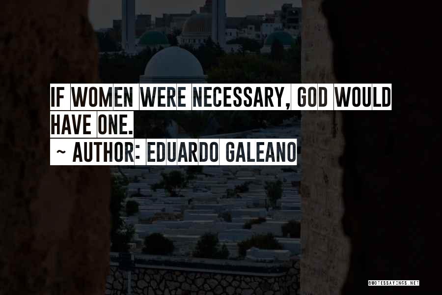 Eduardo Galeano Quotes: If Women Were Necessary, God Would Have One.