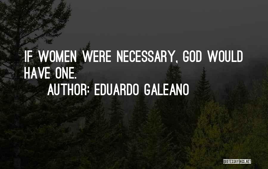 Eduardo Galeano Quotes: If Women Were Necessary, God Would Have One.