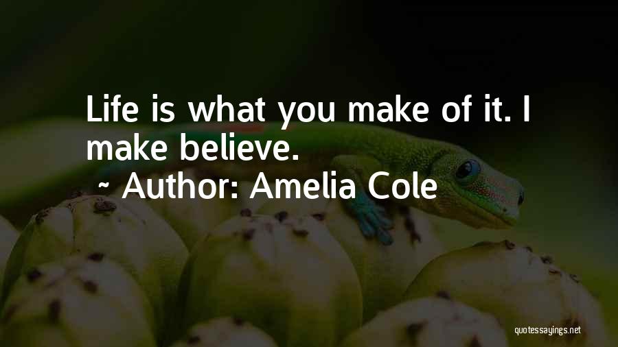 Amelia Cole Quotes: Life Is What You Make Of It. I Make Believe.