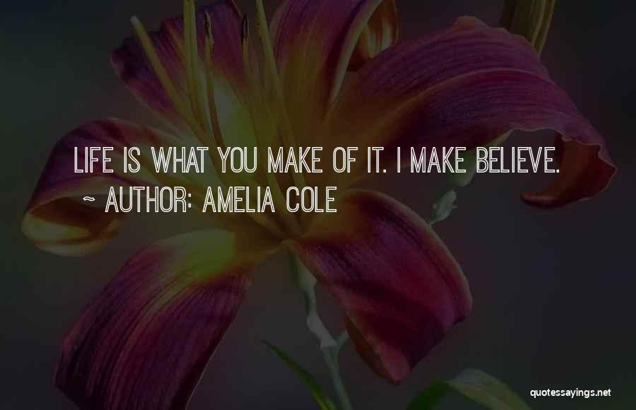 Amelia Cole Quotes: Life Is What You Make Of It. I Make Believe.