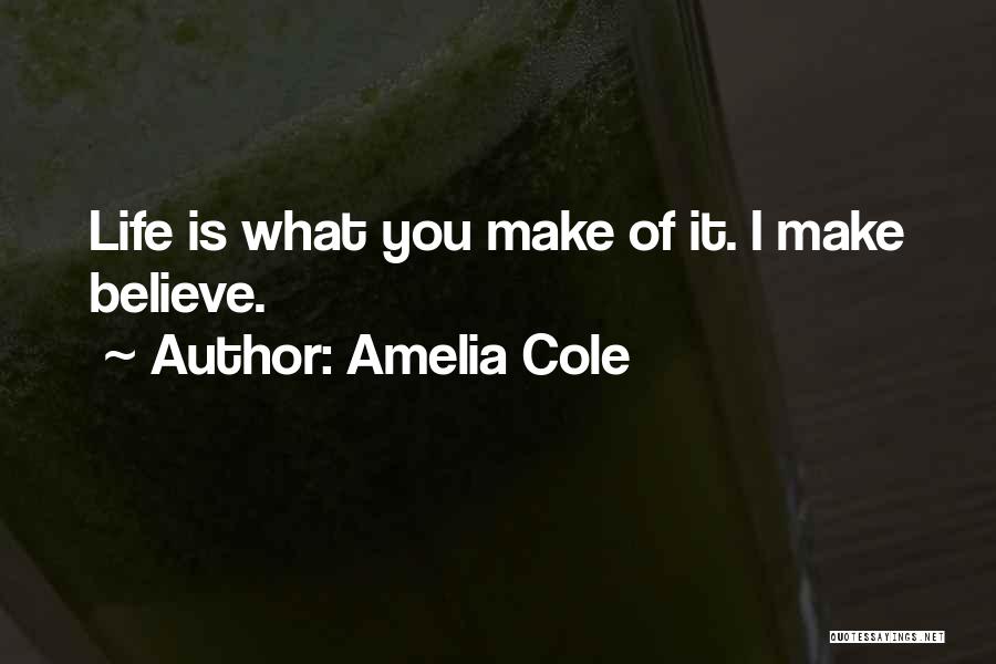 Amelia Cole Quotes: Life Is What You Make Of It. I Make Believe.