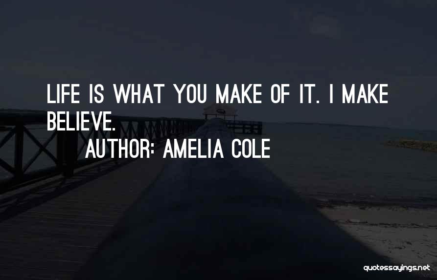 Amelia Cole Quotes: Life Is What You Make Of It. I Make Believe.
