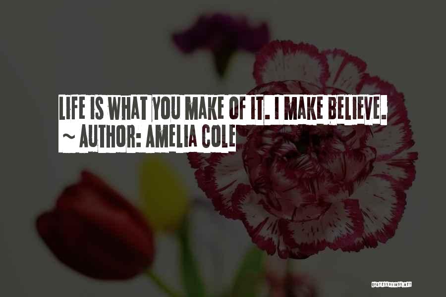 Amelia Cole Quotes: Life Is What You Make Of It. I Make Believe.