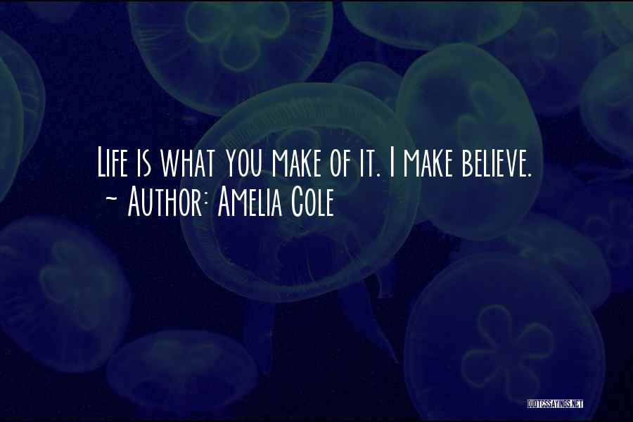Amelia Cole Quotes: Life Is What You Make Of It. I Make Believe.