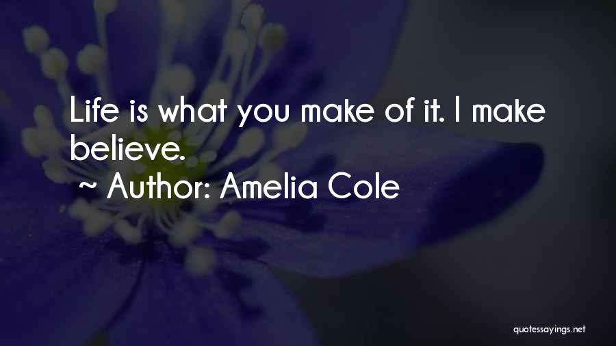 Amelia Cole Quotes: Life Is What You Make Of It. I Make Believe.