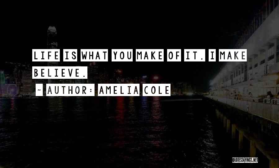 Amelia Cole Quotes: Life Is What You Make Of It. I Make Believe.